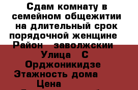 Сдам комнату в семейном общежитии на длительный срок порядочной женщине › Район ­ заволжскии › Улица ­ С. Орджоникидзе › Этажность дома ­ 9 › Цена ­ 7 000 - Ярославская обл., Ярославль г. Недвижимость » Квартиры аренда   . Ярославская обл.,Ярославль г.